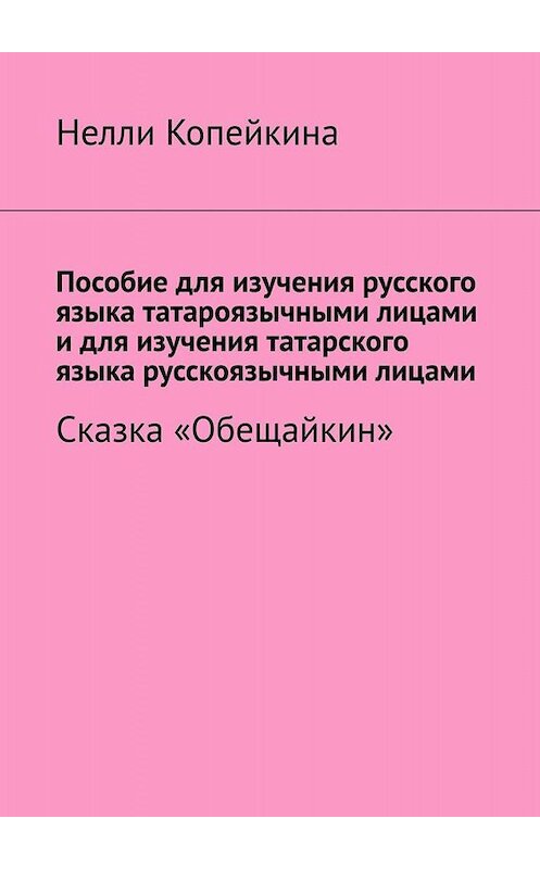 Обложка книги «Пособие для изучения русского языка татароязычными лицами и для изучения татарского языка русскоязычными лицами. Сказка «Обещайкин»» автора Найли Копейкины. ISBN 9785005002648.