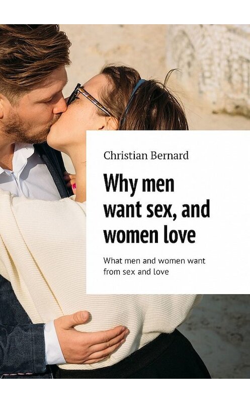 Обложка книги «Why men want sex, and women love. What men and women want from sex and love» автора Christian Bernard. ISBN 9785449325488.