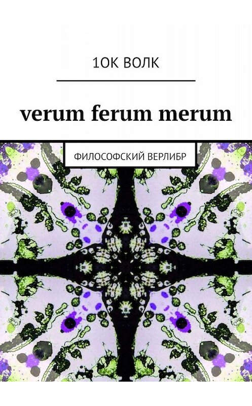 Обложка книги «verum ferum merum. философский верлибр» автора 1ока Волка. ISBN 9785005047847.