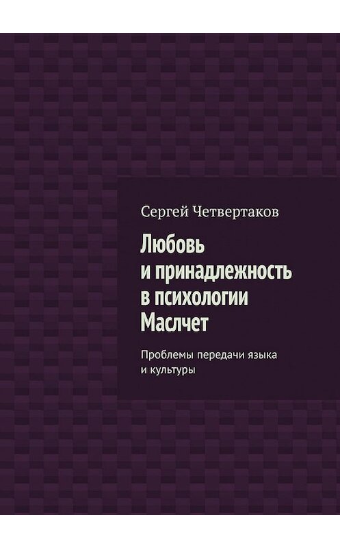 Обложка книги «Любовь и принадлежность в психологии Маслчет. Проблемы передачи языка и культуры» автора С. Четвертакова. ISBN 9785449365965.