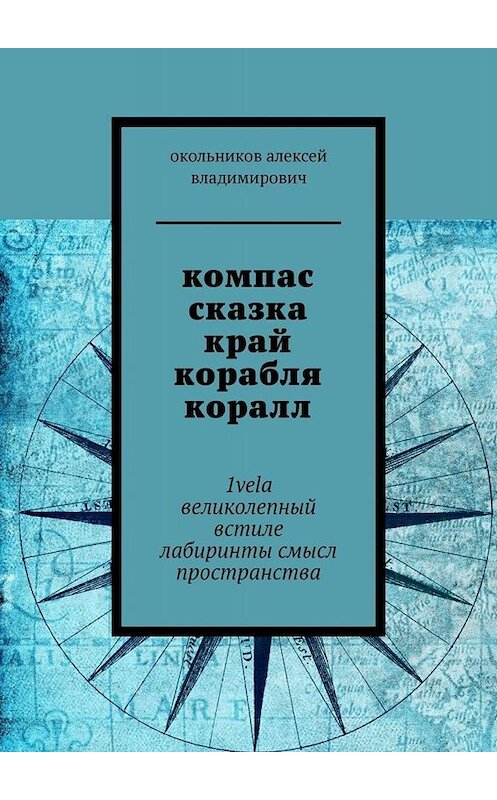 Обложка книги «компас сказка край корабля коралл. 1vela великолепный встиле лабиринтысмысл пространства» автора Окольникова Владимировича. ISBN 9785005021564.