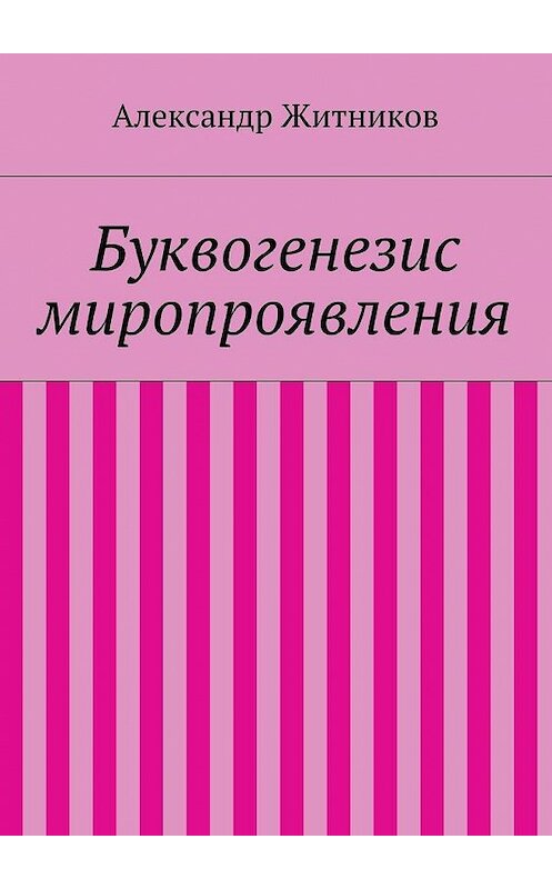 Обложка книги «Буквогенезис миропроявления» автора Александра Житникова. ISBN 9785447462710.