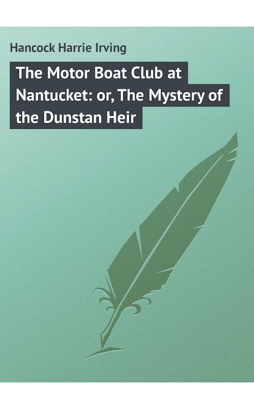 Обложка книги «The Motor Boat Club at Nantucket: or, The Mystery of the Dunstan Heir» автора Harrie Hancock.