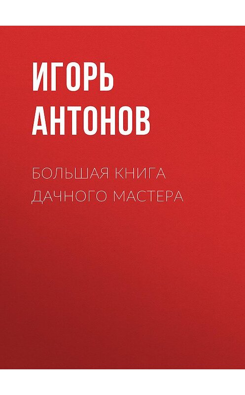 Обложка книги «Большая книга дачного мастера» автора Игоря Антонова.