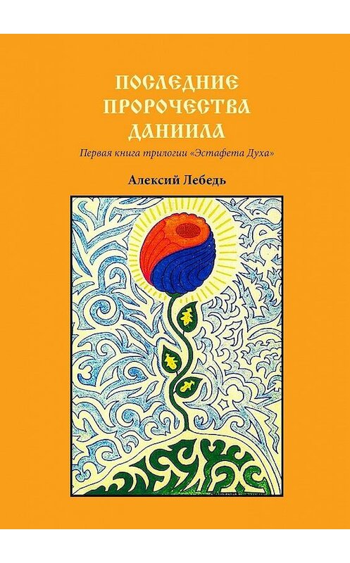 Обложка книги «Последние пророчества Даниила. Первая книга трилогии «Эстафета духа»» автора Алексого Лебедя. ISBN 9785448512773.