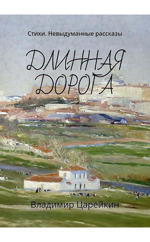 Обложка книги «Длинная дорога. Стихи. Невыдуманные рассказы» автора Владимира Царейкина. ISBN 9785448368288.