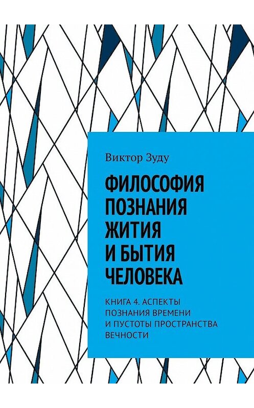 Обложка книги «Философия познания жития и бытия человека. Книга 4. Аспекты познания времени и пустоты пространства вечности» автора Виктор Зуду. ISBN 9785449334244.