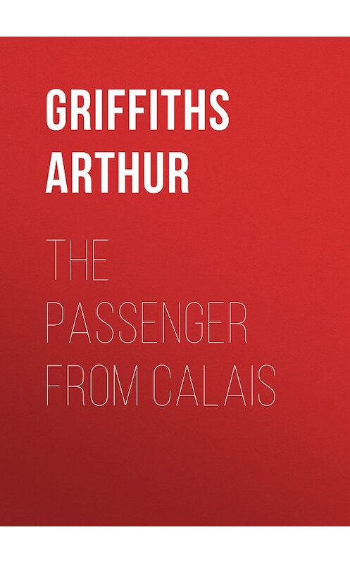 Обложка книги «The Passenger from Calais» автора Arthur Griffiths.