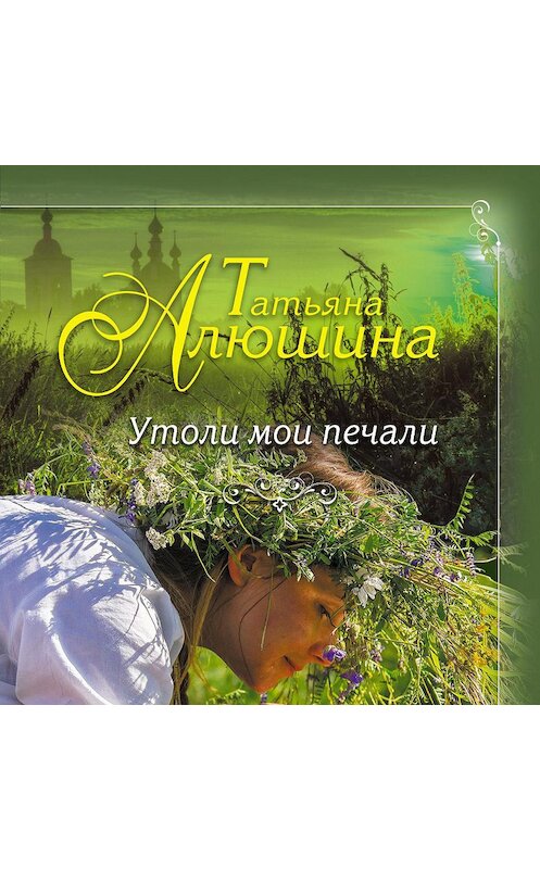 Обложка аудиокниги «Утоли мои печали» автора Татьяны Алюшины.