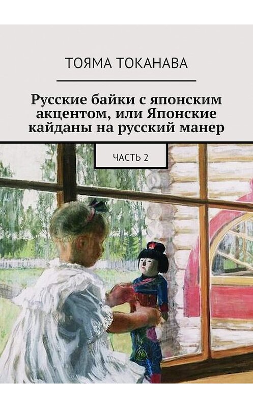 Обложка книги «Русские байки с японским акцентом, или Японские кайданы на русский манер. часть 2» автора Тоямы Токанавы. ISBN 9785447487386.