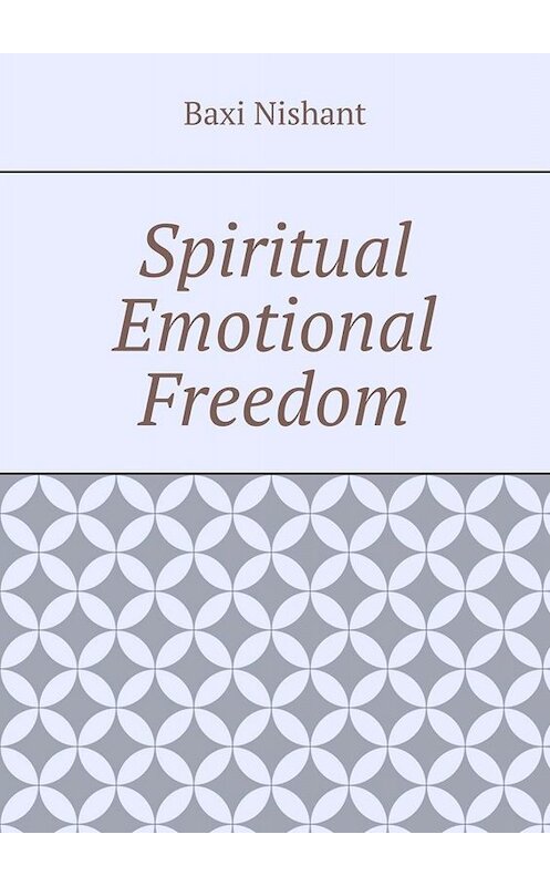 Обложка книги «Spiritual Emotional Freedom» автора Baxi Nishant. ISBN 9785005035646.