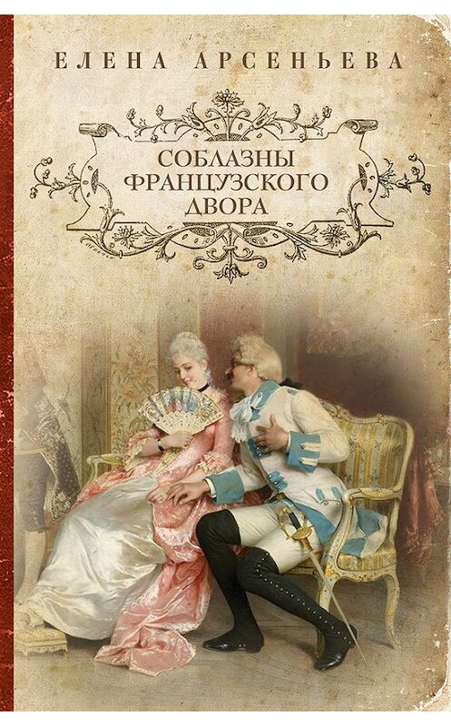 Обложка книги «Соблазны французского двора» автора Елены Арсеньевы издание 2013 года. ISBN 9785699660353.