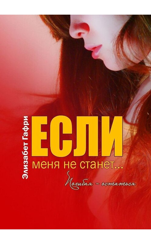 Обложка книги «Если меня не станет… Погибая – остаться» автора Элизабет Гафри. ISBN 9785005049193.