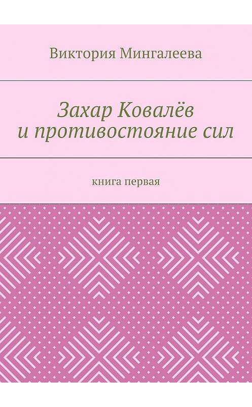 Обложка книги «Захар Ковалёв и противостояние сил. Книга первая» автора Виктории Мингалеевы. ISBN 9785448569999.