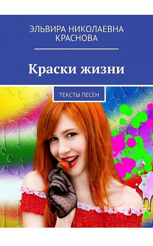 Обложка книги «Краски жизни. Тексты песен» автора Эльвиры Красновы. ISBN 9785449641007.