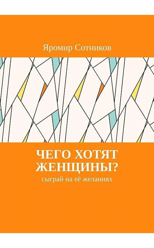 Обложка книги «Чего хотят женщины? Сыграй на её желаниях» автора Яромира Сотникова. ISBN 9785449368966.