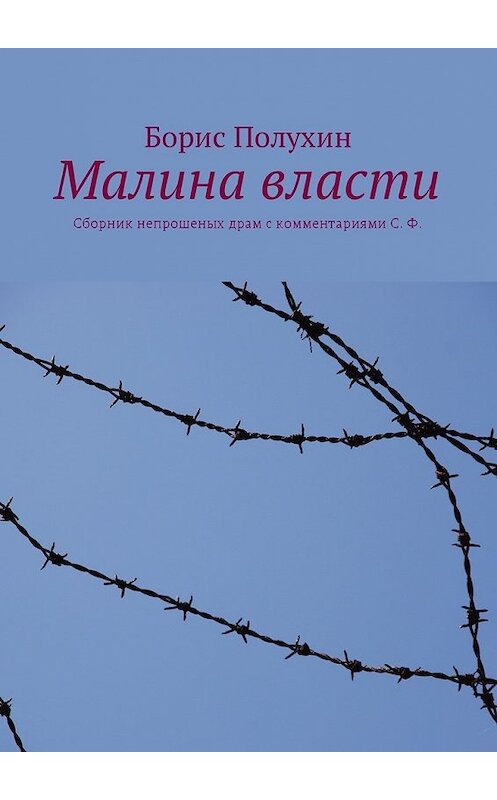 Обложка книги «Малина власти. Сборник непрошеных драм с комментариями С. Ф.» автора Бориса Полухина. ISBN 9785449034106.