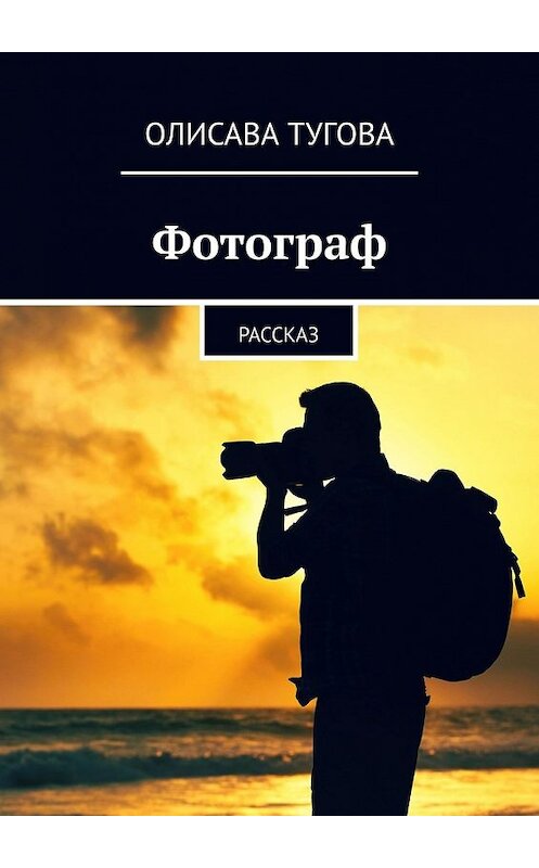 Обложка книги «Фотограф. Рассказ» автора Олисавы Туговы. ISBN 9785449608956.