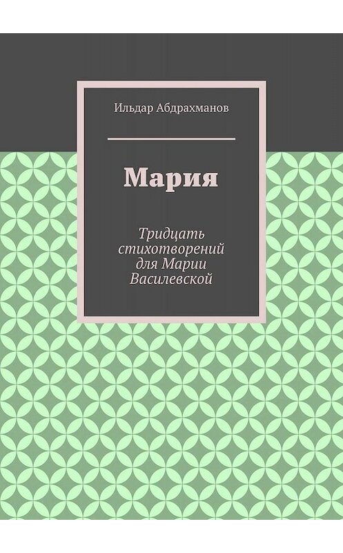 Обложка книги «Мария. Тридцать стихотворений для Марии Василевской» автора Ильдара Абдрахманова. ISBN 9785005042248.