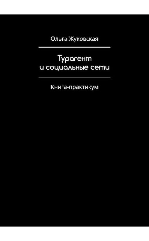 Обложка книги «Турагент и социальные сети. Книга-практикум» автора Ольги Жуковская. ISBN 9785005048455.