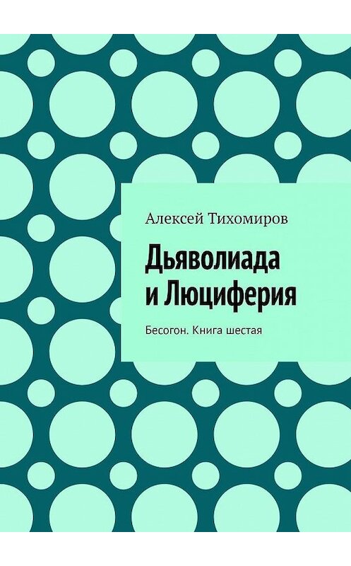 Обложка книги «Дьяволиада и Люциферия. Бесогон. Книга шестая» автора Алексея Тихомирова. ISBN 9785449884206.