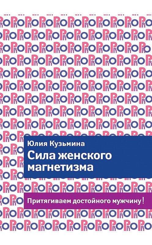 Обложка книги «Сила женского магнетизма. Притягиваем достойного мужчину!» автора Юлии Кузьмины издание 2014 года. ISBN 9785699715695.