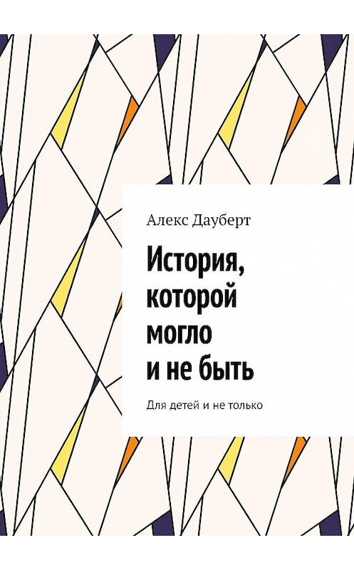 Обложка книги «История, которой могло и не быть. Для детей и не только» автора Алекса Дауберта. ISBN 9785448537738.