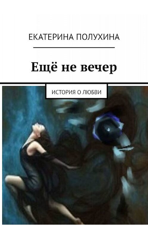 Обложка книги «Ещё не вечер. История о любви» автора Екатериной Полухины. ISBN 9785449388582.