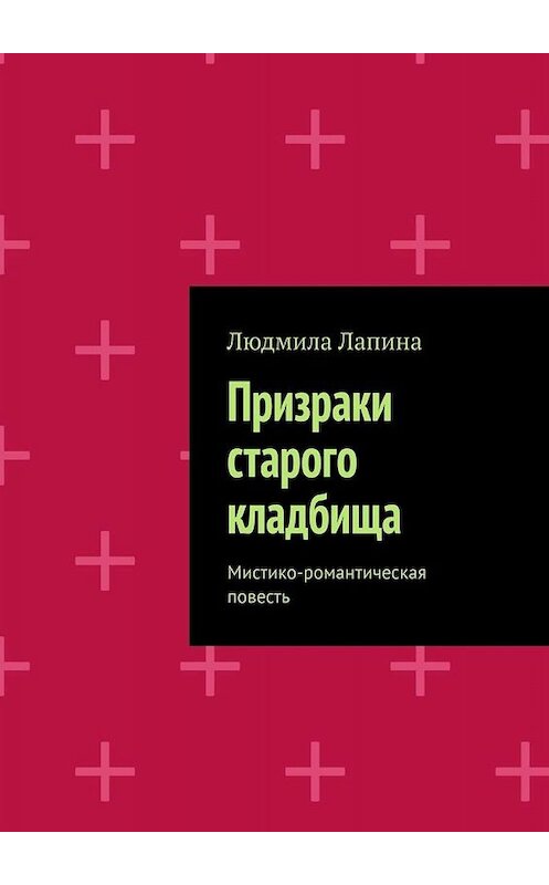 Обложка книги «Призраки старого кладбища. Мистико-романтическая повесть» автора Людмилы Лапины. ISBN 9785005065278.