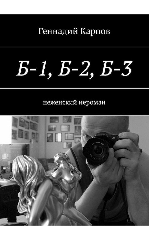 Обложка книги «Б-1, Б-2, Б-3. неженский нероман» автора Геннадия Карпова. ISBN 9785447450236.