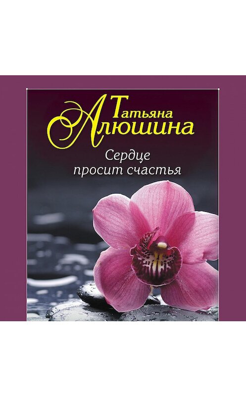 Обложка аудиокниги «Сердце просит счастья» автора Татьяны Алюшины.