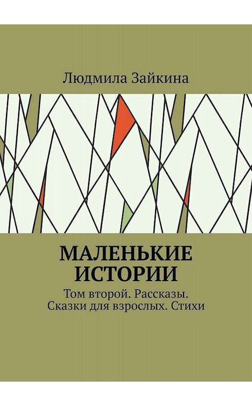 Обложка книги «Маленькие истории. Том второй. Рассказы. Сказки для взрослых. Стихи» автора Людмилы Зайкины. ISBN 9785005081681.