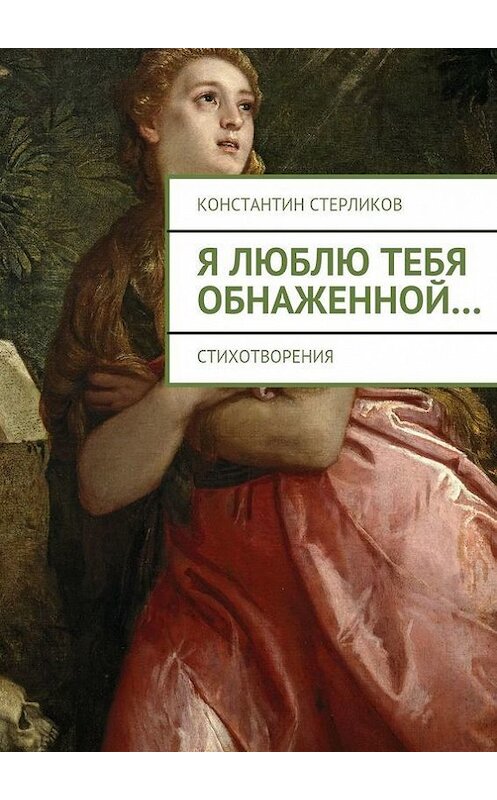 Обложка книги «Я люблю тебя обнаженной…» автора Константина Стерликова. ISBN 9785447416058.