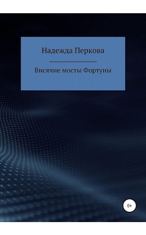 Обложка книги «Висячие мосты Фортуны» автора Надежды Перковы издание 2020 года.