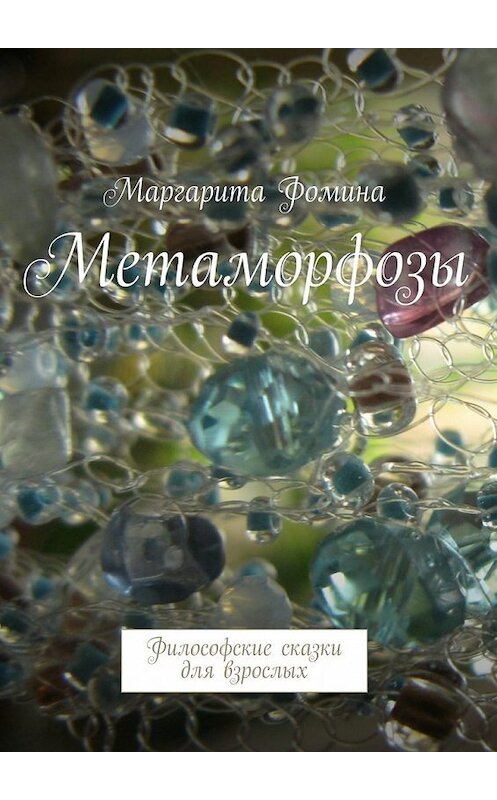Обложка книги «Метаморфозы. Философские сказки для взрослых» автора Маргарити Фомины. ISBN 9785448328145.