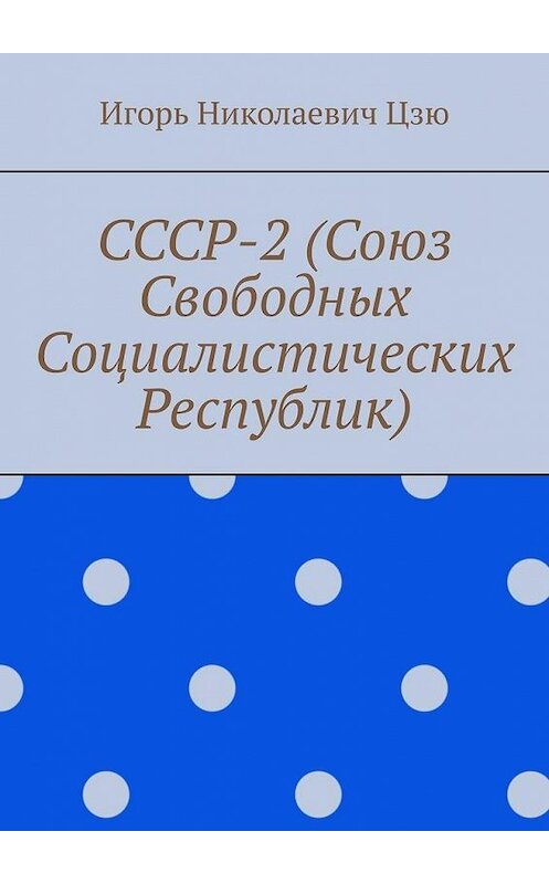 Обложка книги «СССР-2 (Союз Свободных Социалистических Республик)» автора Игорь Цзю. ISBN 9785005129673.