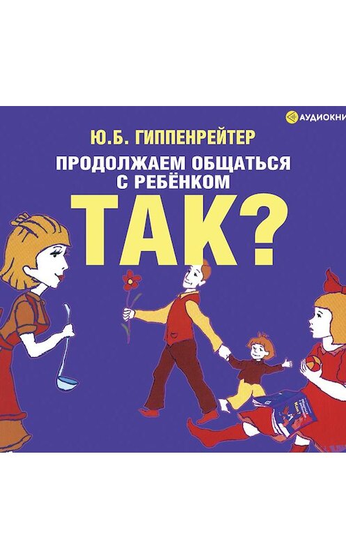 Обложка аудиокниги «Продолжаем общаться с ребенком. Так?» автора Юлии Гиппенрейтера.