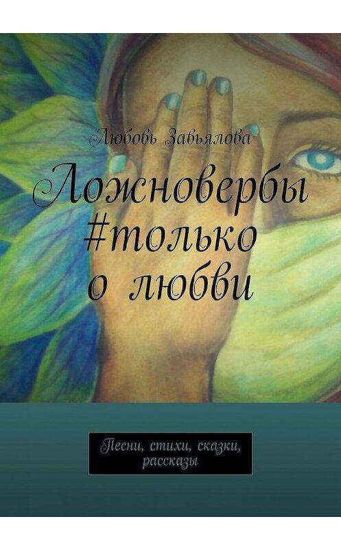 Обложка книги «Ложновербы #только о любви. Песни, стихи, сказки, рассказы» автора Любовь Завьяловы. ISBN 9785449391933.