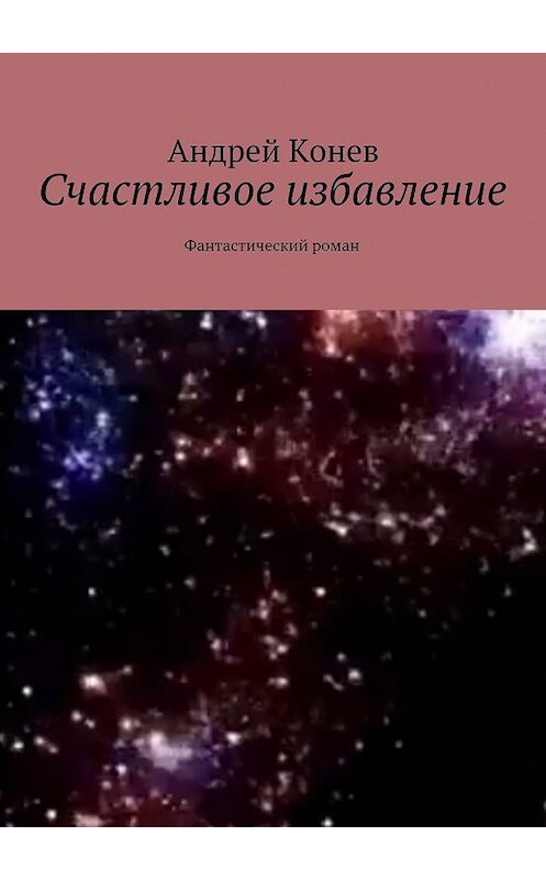 Обложка книги «Счастливое избавление. Фантастический роман» автора Андрея Конева. ISBN 9785449073648.