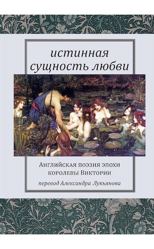 Обложка книги «Истинная сущность любви: Английская поэзия эпохи королевы Виктории» автора Сборника издание 2019 года. ISBN 9785917634777.