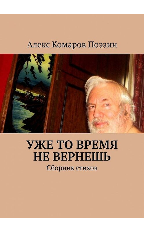 Обложка книги «Уже то время не вернешь. Сборник стихов» автора Алекса Комарова Поэзии. ISBN 9785449362568.