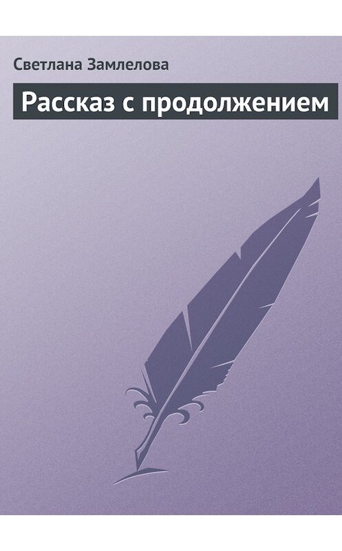 Обложка книги «Рассказ с продолжением» автора Светланы Замлеловы.