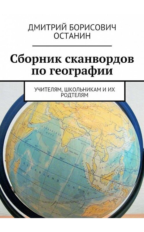 Обложка книги «Сборник сканвордов по географии. Учителям, школьникам и их родтелям» автора Дмитрия Останина. ISBN 9785448336072.