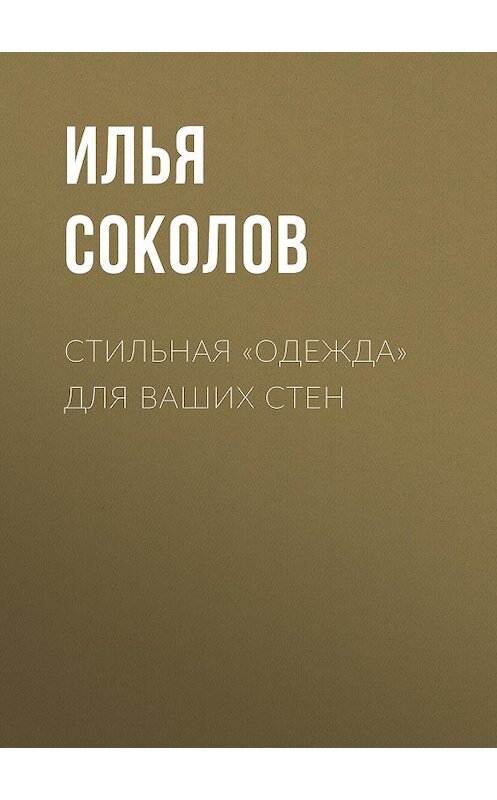 Обложка книги «Стильная «одежда» для ваших стен» автора Ильи Соколова.