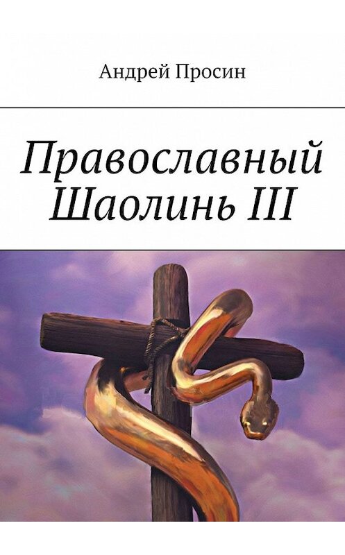 Обложка книги «Православный Шаолинь III» автора Андрея Просина. ISBN 9785449608000.