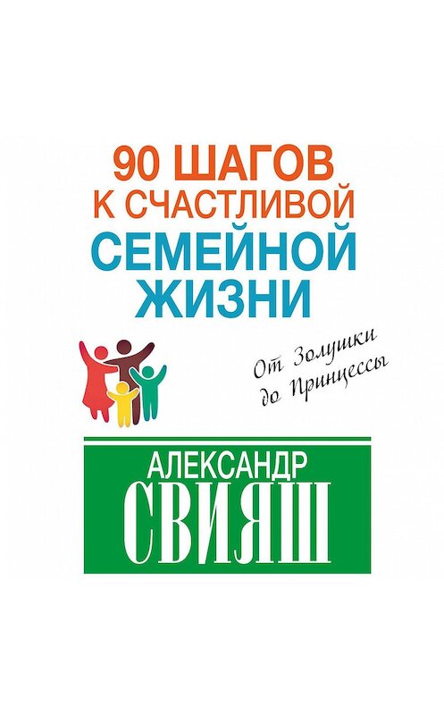 Обложка аудиокниги «90 шагов к счастливой семейной жизни. От Золушки до Принцессы» автора Александра Свияша.