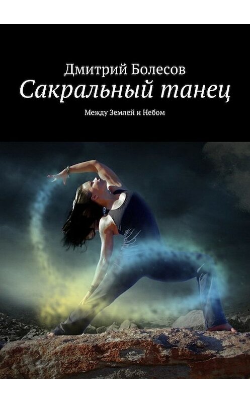 Обложка книги «Сакральный танец. Между Землей и Небом» автора Дмитрия Болесова. ISBN 9785447496104.