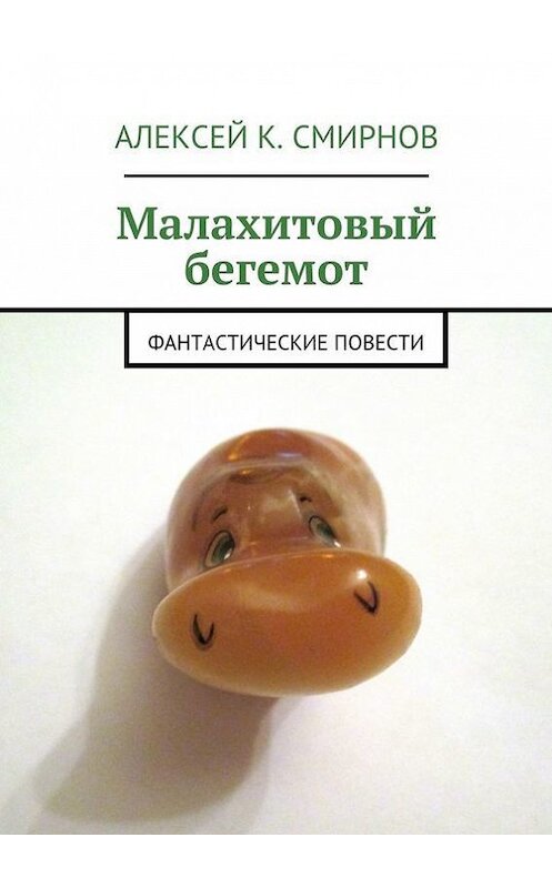 Обложка книги «Малахитовый бегемот. Фантастические повести» автора Алексея Смирнова. ISBN 9785447405588.