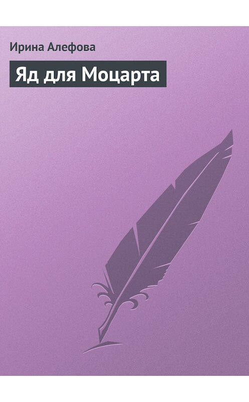 Обложка книги «Яд для Моцарта» автора Ириной Алефовы издание 2013 года.