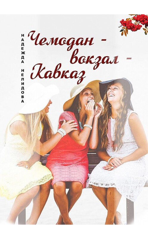 Обложка книги «Чемодан – вокзал – Кавказ» автора Надежды Нелидовы. ISBN 9785449667908.